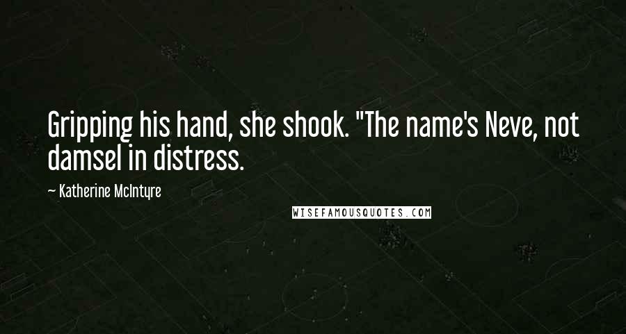 Katherine McIntyre Quotes: Gripping his hand, she shook. "The name's Neve, not damsel in distress.