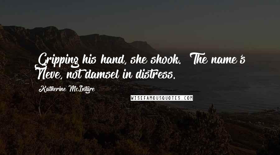 Katherine McIntyre Quotes: Gripping his hand, she shook. "The name's Neve, not damsel in distress.