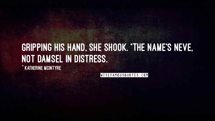 Katherine McIntyre Quotes: Gripping his hand, she shook. "The name's Neve, not damsel in distress.