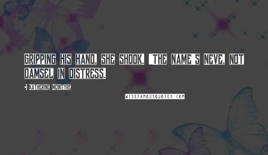 Katherine McIntyre Quotes: Gripping his hand, she shook. "The name's Neve, not damsel in distress.