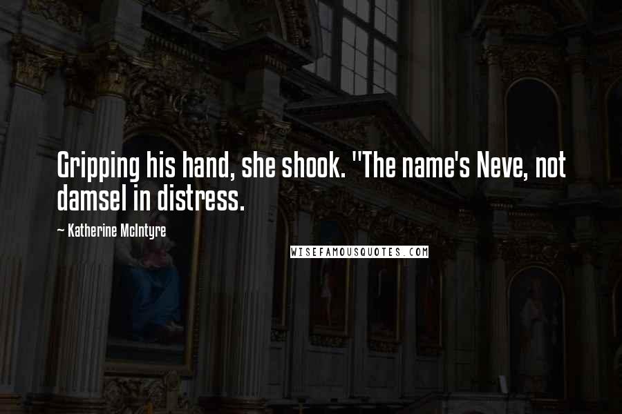 Katherine McIntyre Quotes: Gripping his hand, she shook. "The name's Neve, not damsel in distress.