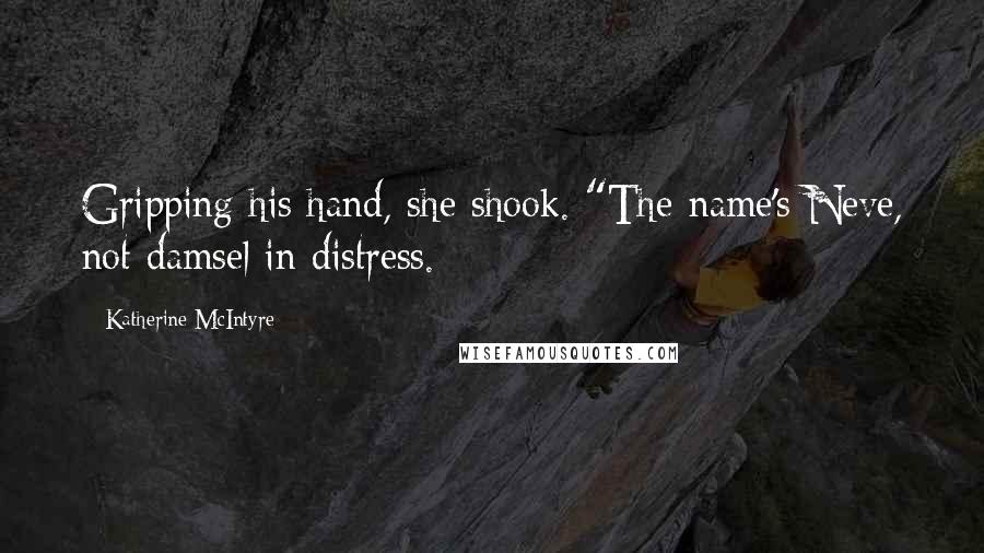Katherine McIntyre Quotes: Gripping his hand, she shook. "The name's Neve, not damsel in distress.