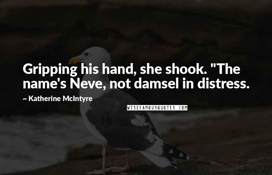 Katherine McIntyre Quotes: Gripping his hand, she shook. "The name's Neve, not damsel in distress.