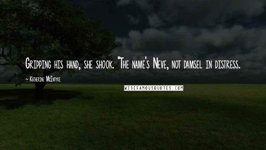 Katherine McIntyre Quotes: Gripping his hand, she shook. "The name's Neve, not damsel in distress.