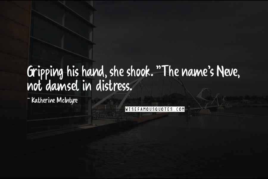 Katherine McIntyre Quotes: Gripping his hand, she shook. "The name's Neve, not damsel in distress.