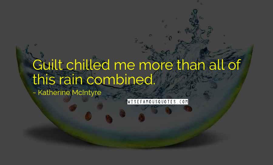 Katherine McIntyre Quotes: Guilt chilled me more than all of this rain combined.