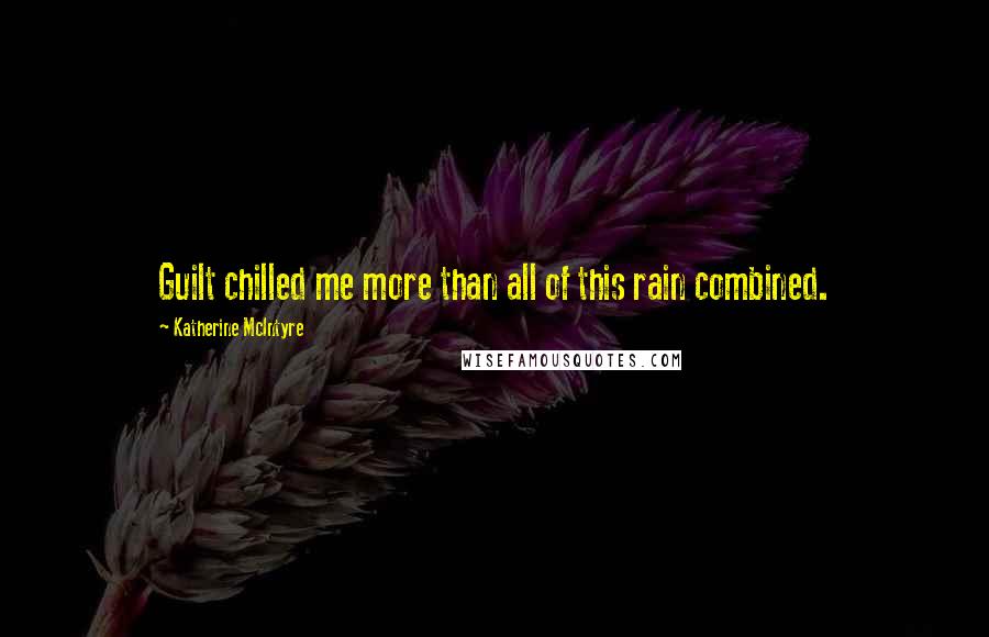 Katherine McIntyre Quotes: Guilt chilled me more than all of this rain combined.