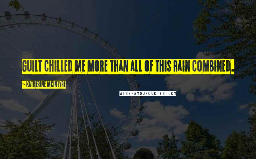 Katherine McIntyre Quotes: Guilt chilled me more than all of this rain combined.