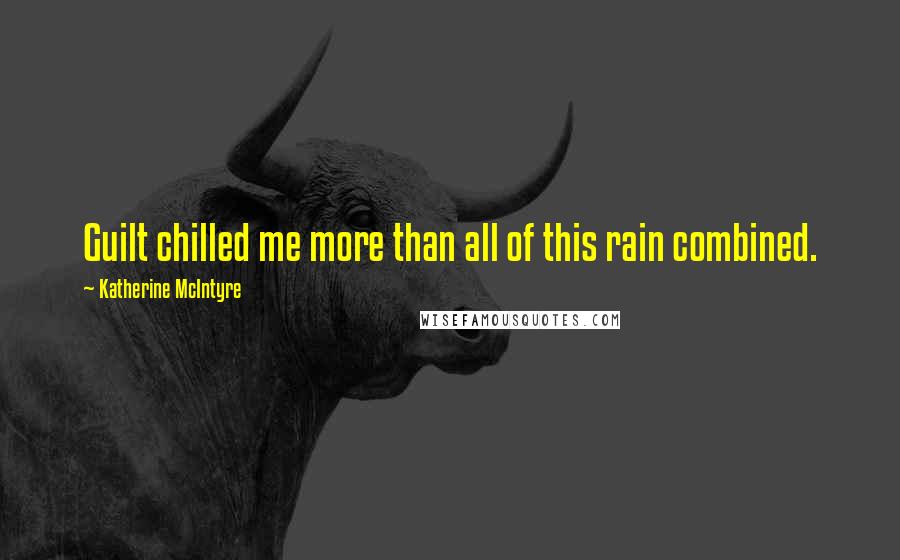 Katherine McIntyre Quotes: Guilt chilled me more than all of this rain combined.