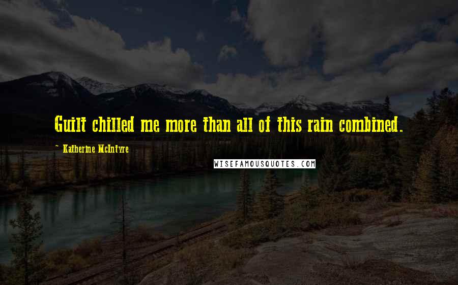 Katherine McIntyre Quotes: Guilt chilled me more than all of this rain combined.