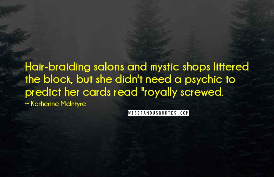 Katherine McIntyre Quotes: Hair-braiding salons and mystic shops littered the block, but she didn't need a psychic to predict her cards read "royally screwed.