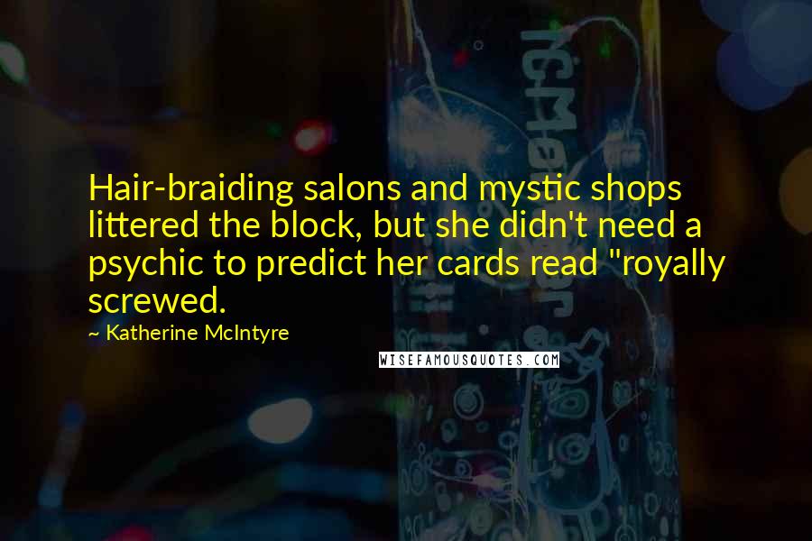 Katherine McIntyre Quotes: Hair-braiding salons and mystic shops littered the block, but she didn't need a psychic to predict her cards read "royally screwed.