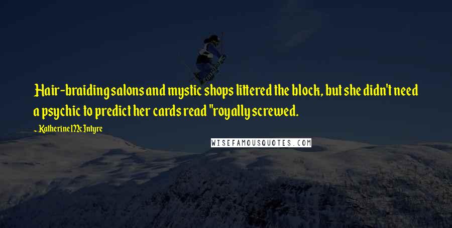 Katherine McIntyre Quotes: Hair-braiding salons and mystic shops littered the block, but she didn't need a psychic to predict her cards read "royally screwed.