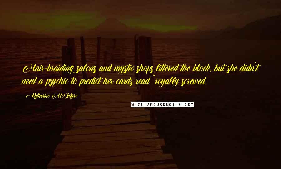 Katherine McIntyre Quotes: Hair-braiding salons and mystic shops littered the block, but she didn't need a psychic to predict her cards read "royally screwed.