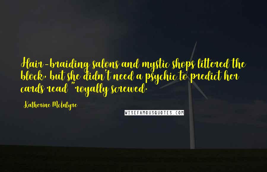 Katherine McIntyre Quotes: Hair-braiding salons and mystic shops littered the block, but she didn't need a psychic to predict her cards read "royally screwed.