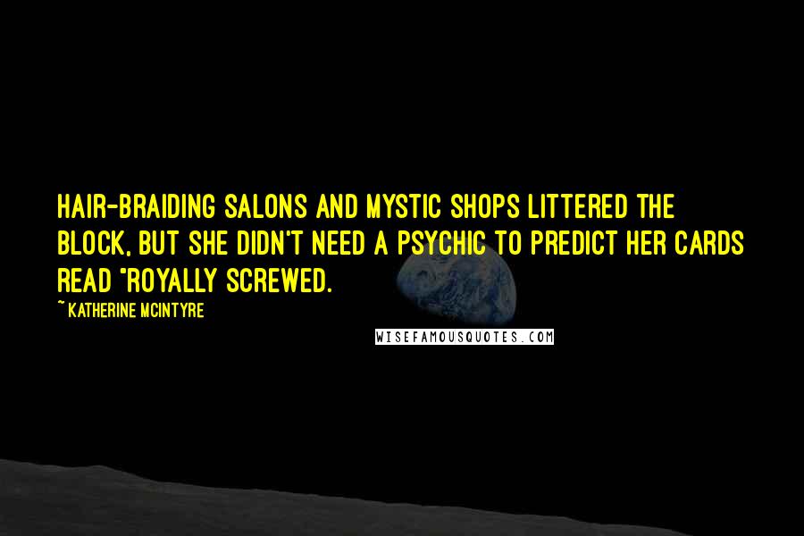 Katherine McIntyre Quotes: Hair-braiding salons and mystic shops littered the block, but she didn't need a psychic to predict her cards read "royally screwed.