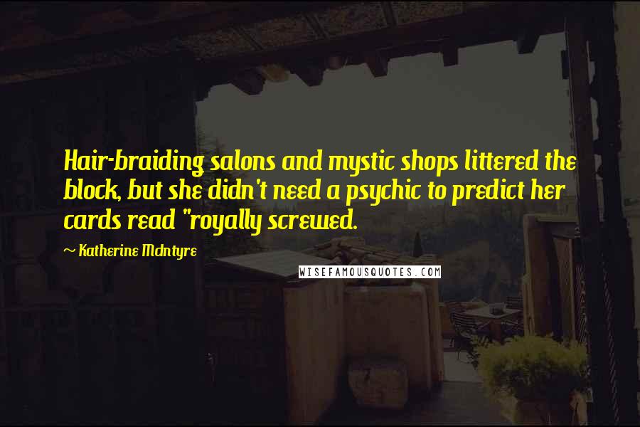 Katherine McIntyre Quotes: Hair-braiding salons and mystic shops littered the block, but she didn't need a psychic to predict her cards read "royally screwed.