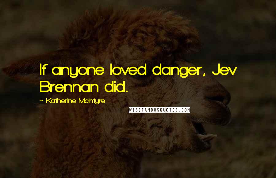 Katherine McIntyre Quotes: If anyone loved danger, Jev Brennan did.