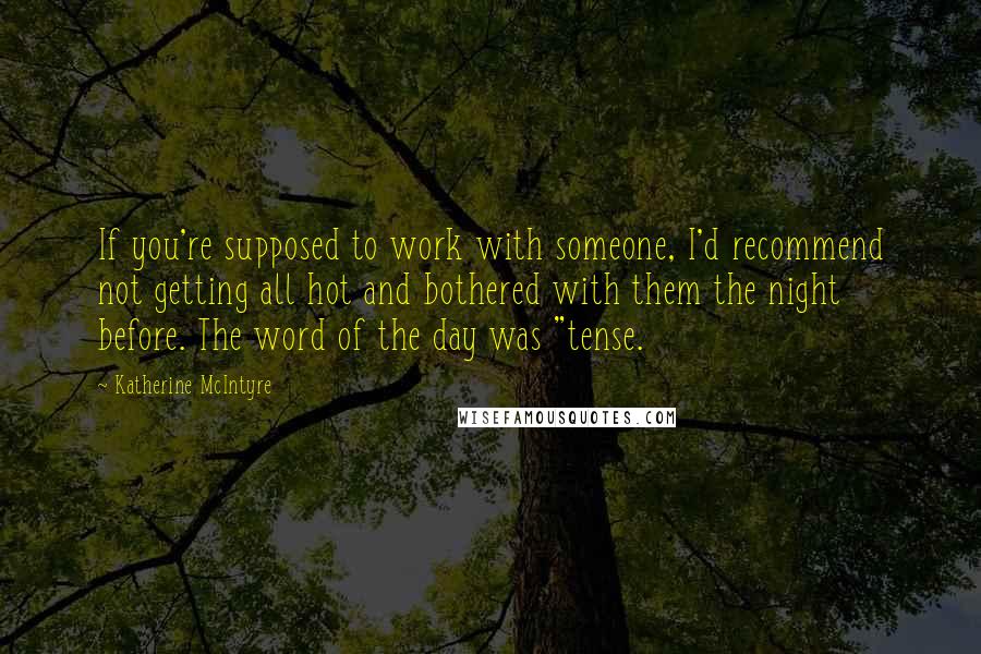 Katherine McIntyre Quotes: If you're supposed to work with someone, I'd recommend not getting all hot and bothered with them the night before. The word of the day was "tense.