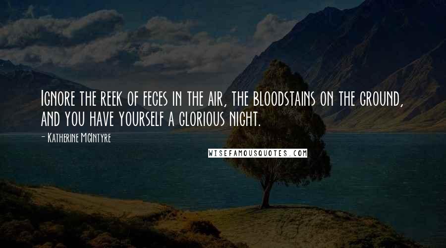 Katherine McIntyre Quotes: Ignore the reek of feces in the air, the bloodstains on the ground, and you have yourself a glorious night.