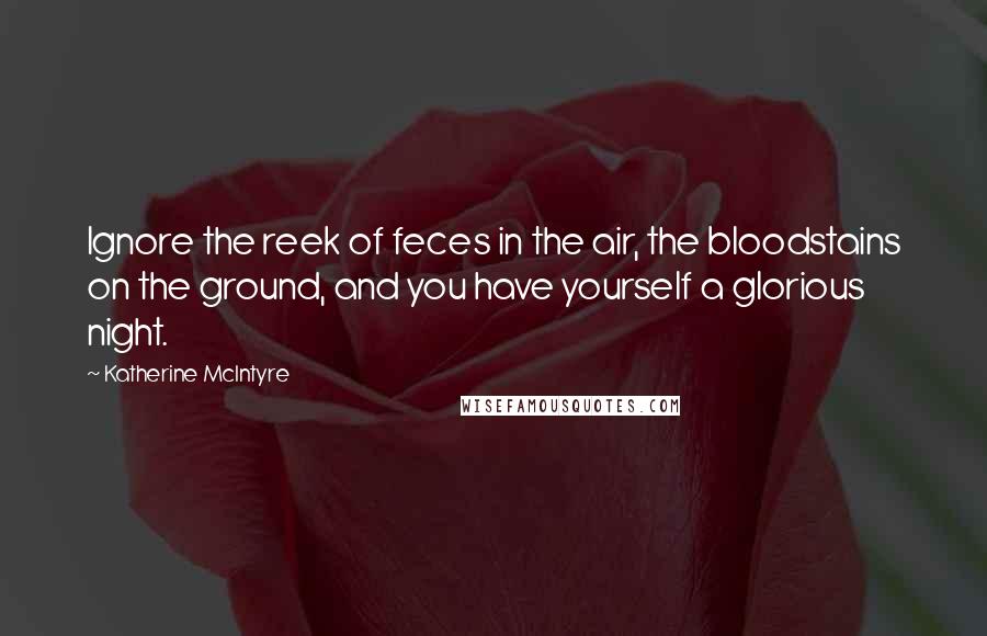 Katherine McIntyre Quotes: Ignore the reek of feces in the air, the bloodstains on the ground, and you have yourself a glorious night.
