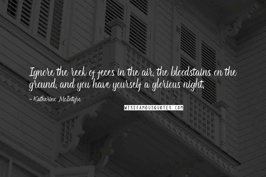 Katherine McIntyre Quotes: Ignore the reek of feces in the air, the bloodstains on the ground, and you have yourself a glorious night.