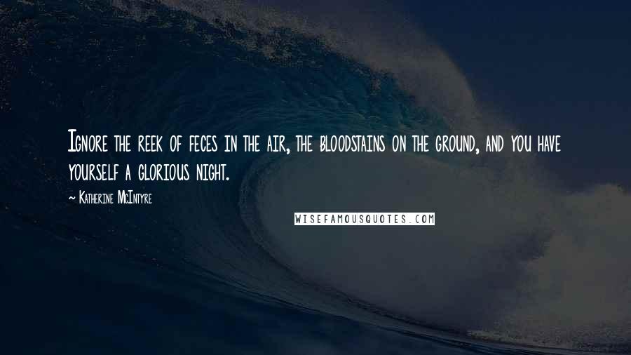 Katherine McIntyre Quotes: Ignore the reek of feces in the air, the bloodstains on the ground, and you have yourself a glorious night.