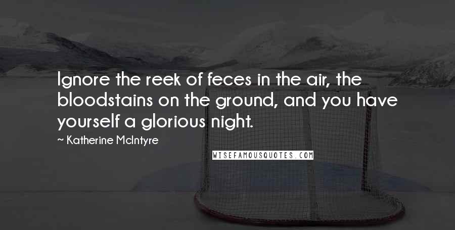 Katherine McIntyre Quotes: Ignore the reek of feces in the air, the bloodstains on the ground, and you have yourself a glorious night.