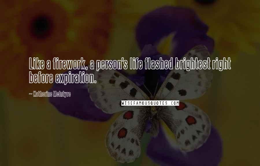 Katherine McIntyre Quotes: Like a firework, a person's life flashed brightest right before expiration.