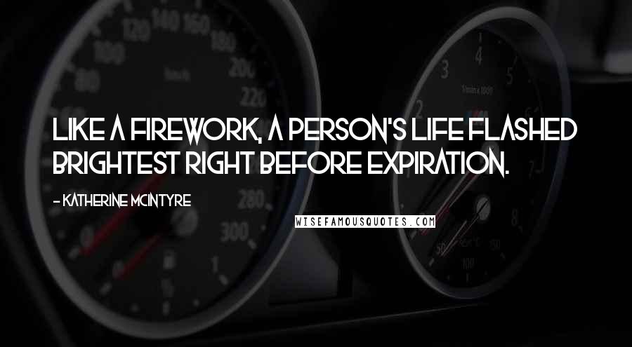 Katherine McIntyre Quotes: Like a firework, a person's life flashed brightest right before expiration.
