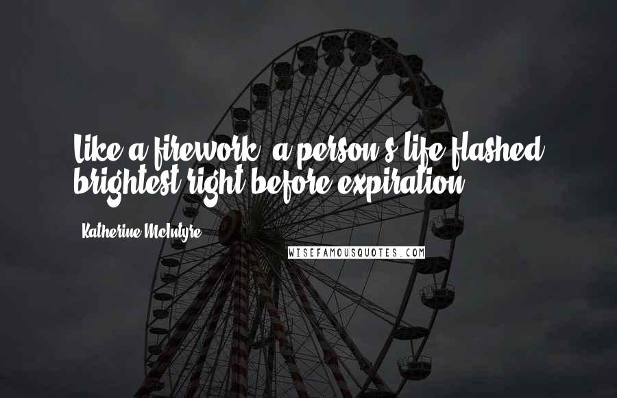 Katherine McIntyre Quotes: Like a firework, a person's life flashed brightest right before expiration.