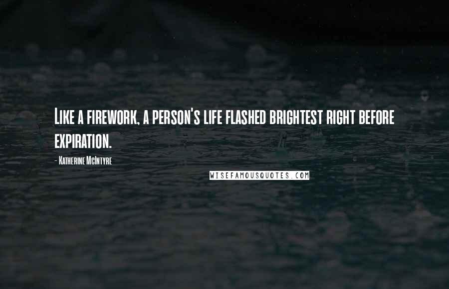 Katherine McIntyre Quotes: Like a firework, a person's life flashed brightest right before expiration.