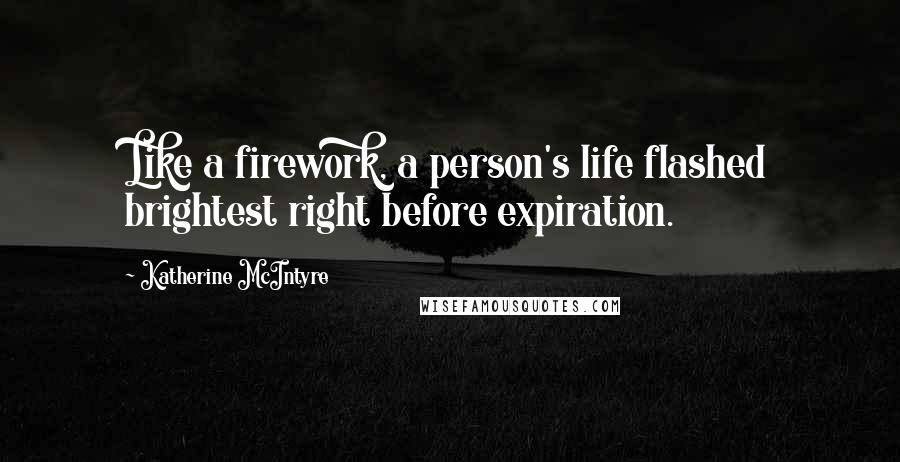 Katherine McIntyre Quotes: Like a firework, a person's life flashed brightest right before expiration.