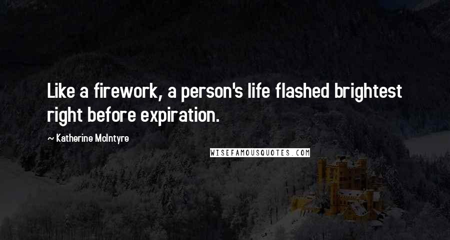 Katherine McIntyre Quotes: Like a firework, a person's life flashed brightest right before expiration.