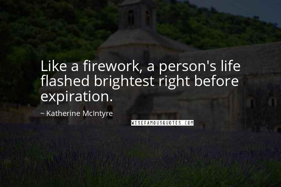Katherine McIntyre Quotes: Like a firework, a person's life flashed brightest right before expiration.