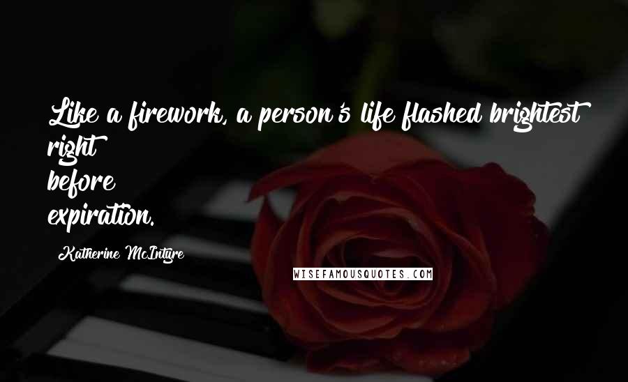 Katherine McIntyre Quotes: Like a firework, a person's life flashed brightest right before expiration.