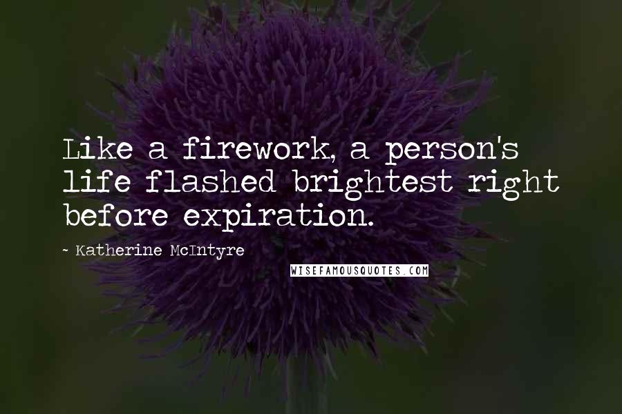 Katherine McIntyre Quotes: Like a firework, a person's life flashed brightest right before expiration.