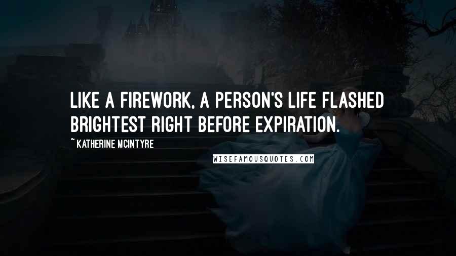 Katherine McIntyre Quotes: Like a firework, a person's life flashed brightest right before expiration.