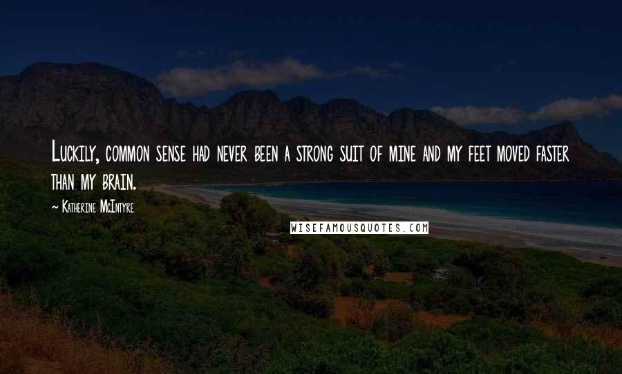 Katherine McIntyre Quotes: Luckily, common sense had never been a strong suit of mine and my feet moved faster than my brain.