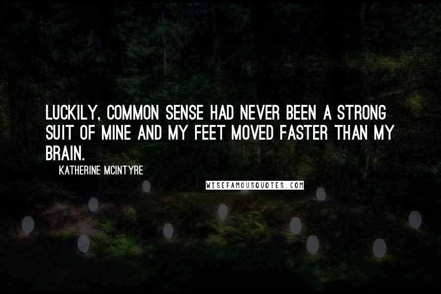 Katherine McIntyre Quotes: Luckily, common sense had never been a strong suit of mine and my feet moved faster than my brain.