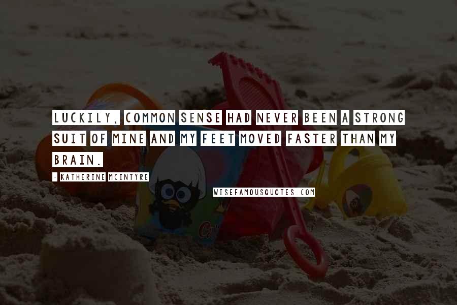 Katherine McIntyre Quotes: Luckily, common sense had never been a strong suit of mine and my feet moved faster than my brain.