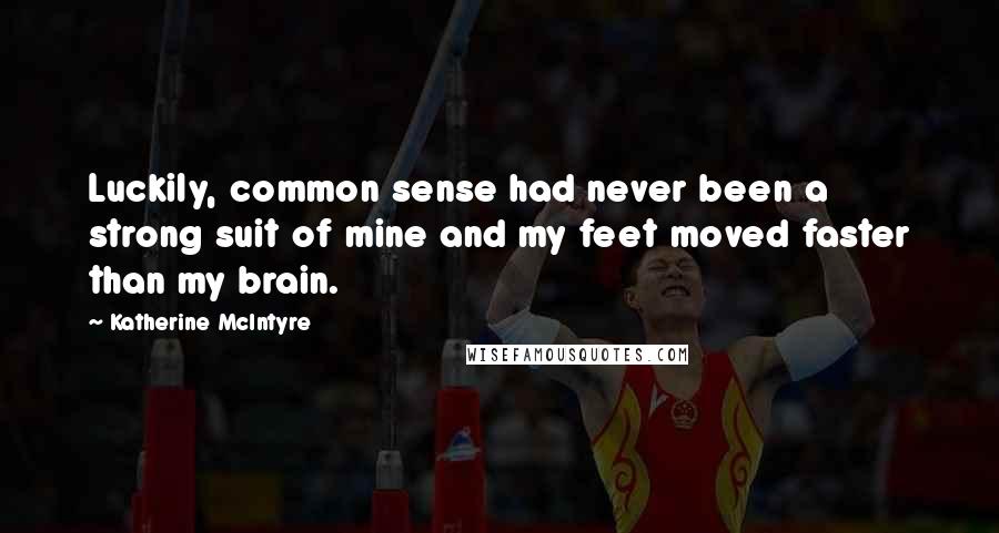 Katherine McIntyre Quotes: Luckily, common sense had never been a strong suit of mine and my feet moved faster than my brain.