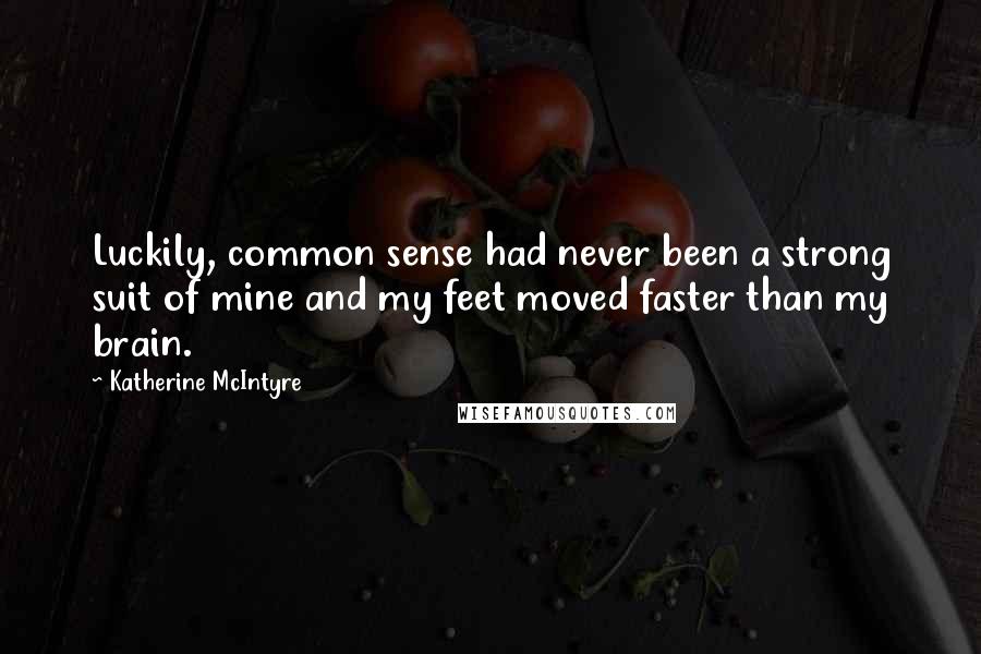 Katherine McIntyre Quotes: Luckily, common sense had never been a strong suit of mine and my feet moved faster than my brain.