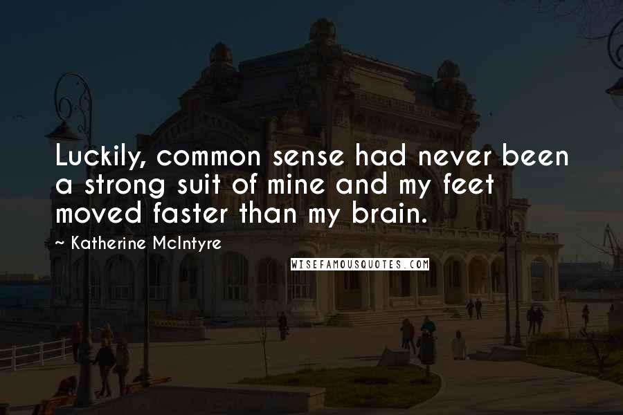 Katherine McIntyre Quotes: Luckily, common sense had never been a strong suit of mine and my feet moved faster than my brain.