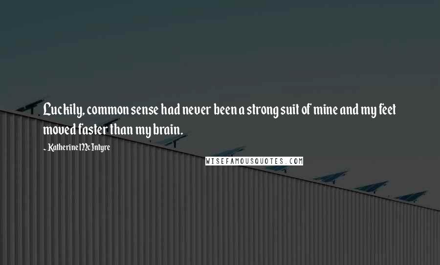 Katherine McIntyre Quotes: Luckily, common sense had never been a strong suit of mine and my feet moved faster than my brain.