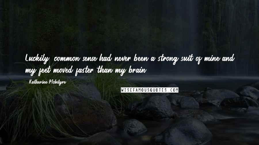 Katherine McIntyre Quotes: Luckily, common sense had never been a strong suit of mine and my feet moved faster than my brain.