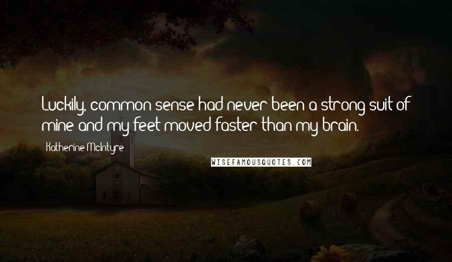 Katherine McIntyre Quotes: Luckily, common sense had never been a strong suit of mine and my feet moved faster than my brain.