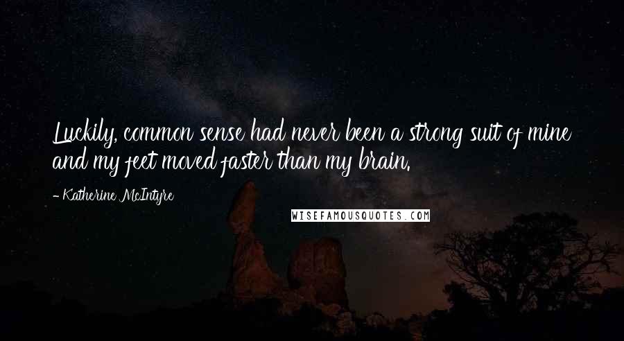 Katherine McIntyre Quotes: Luckily, common sense had never been a strong suit of mine and my feet moved faster than my brain.