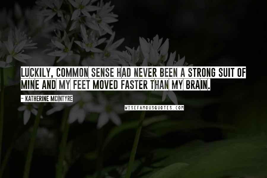 Katherine McIntyre Quotes: Luckily, common sense had never been a strong suit of mine and my feet moved faster than my brain.