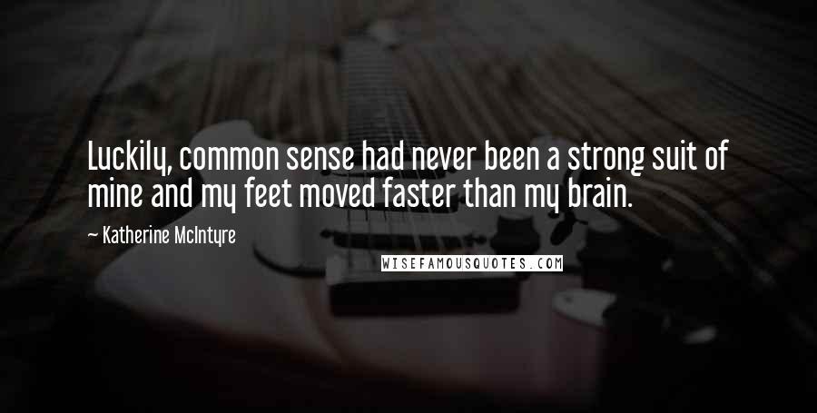 Katherine McIntyre Quotes: Luckily, common sense had never been a strong suit of mine and my feet moved faster than my brain.